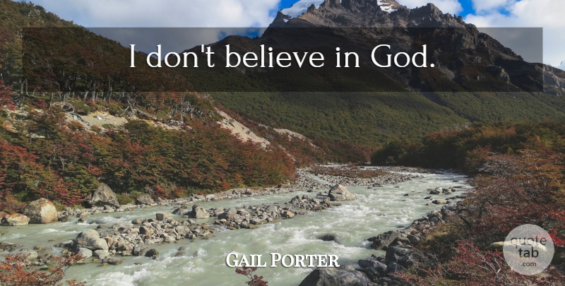 Gail Porter Quote About Believe, Believe In God, Dont Believe: I Dont Believe In God...