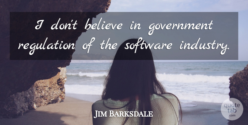 Jim Barksdale Quote About American Businessman, Believe, Government, Regulation: I Dont Believe In Government...