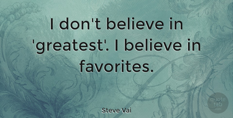 Steve Vai Quote About Believe, I Believe, I Believe In: I Dont Believe In Greatest...