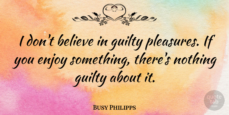 Busy Philipps Quote About Believe, Guilty, Pleasure: I Dont Believe In Guilty...