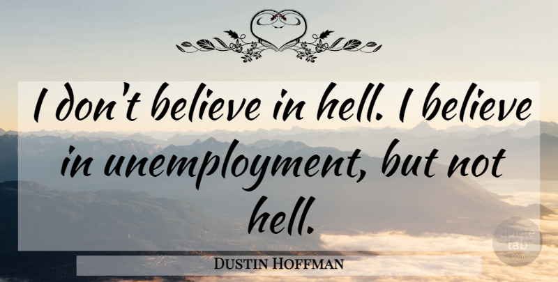 Dustin Hoffman Quote About Money, Believe, Unemployment: I Dont Believe In Hell...