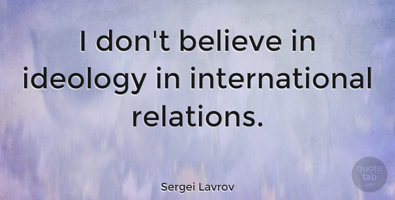 Sergei Lavrov Quote About Believe: I Dont Believe In Ideology...