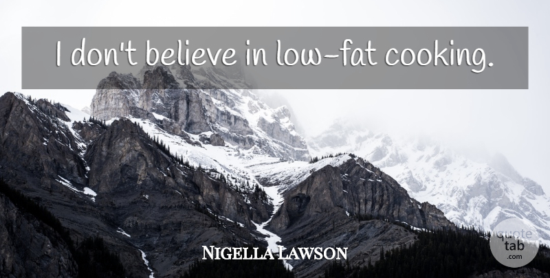 Nigella Lawson Quote About Believe, Cooking, Fats: I Dont Believe In Low...