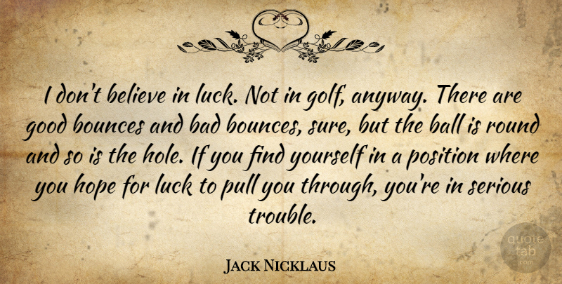Jack Nicklaus Quote About Bad, Ball, Believe, Good, Hope: I Dont Believe In Luck...