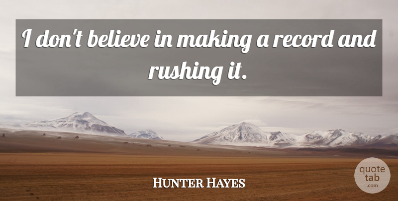 Hunter Hayes Quote About Believe, Rushing, Records: I Dont Believe In Making...