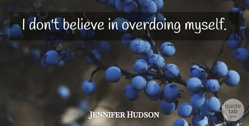 Jennifer Hudson Quote About Believe, Dont Believe: I Dont Believe In Overdoing...