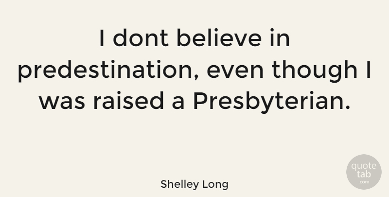 Shelley Long Quote About Believe, Raised, Presbyterians: I Dont Believe In Predestination...