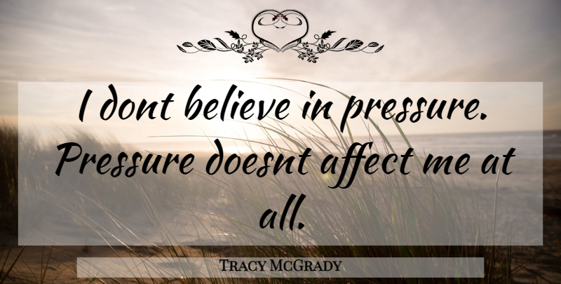 Tracy McGrady Quote About Believe, Pressure: I Dont Believe In Pressure...