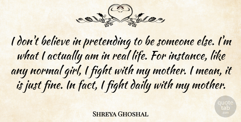Shreya Ghoshal Quote About Believe, Fight, Life, Normal, Pretending: I Dont Believe In Pretending...