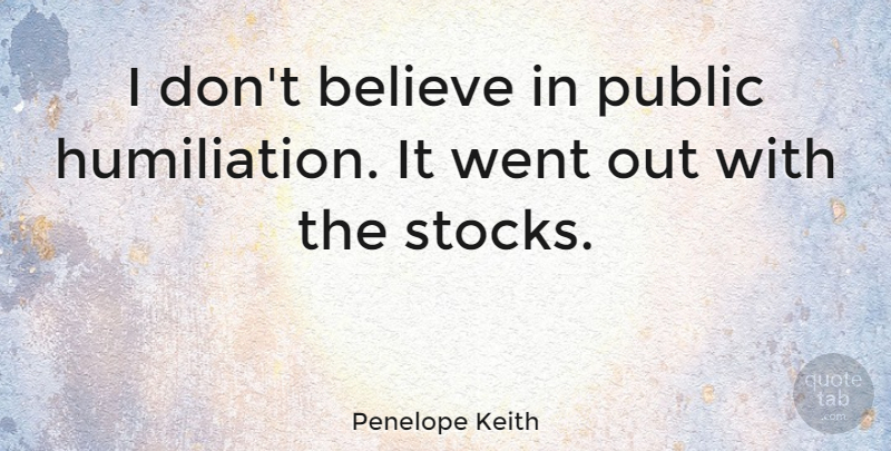 Penelope Keith Quote About Believe, Humiliation, Dont Believe: I Dont Believe In Public...