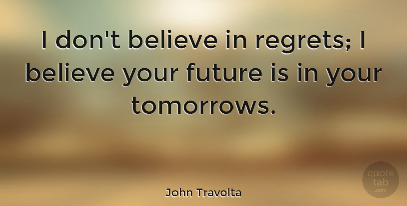 John Travolta Quote About Regret, Believe, Tomorrow: I Dont Believe In Regrets...