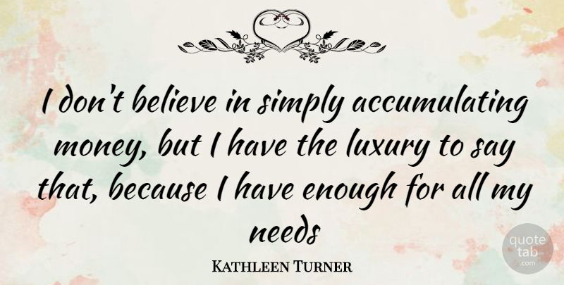 Kathleen Turner Quote About Believe, Luxury, Needs: I Dont Believe In Simply...
