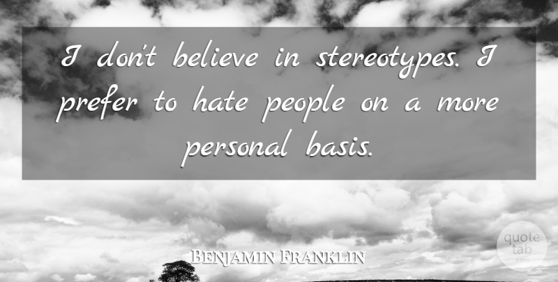 Benjamin Franklin Quote About Hate, Believe, People: I Dont Believe In Stereotypes...