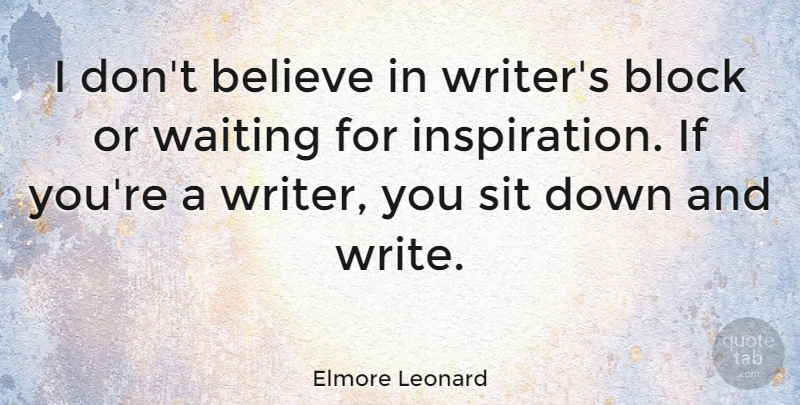 Elmore Leonard Quote About Block, Believe, Inspiration: I Dont Believe In Writers...