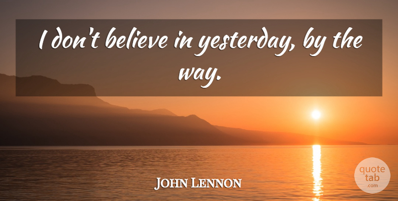 John Lennon Quote About Love, Life, Happiness: I Dont Believe In Yesterday...