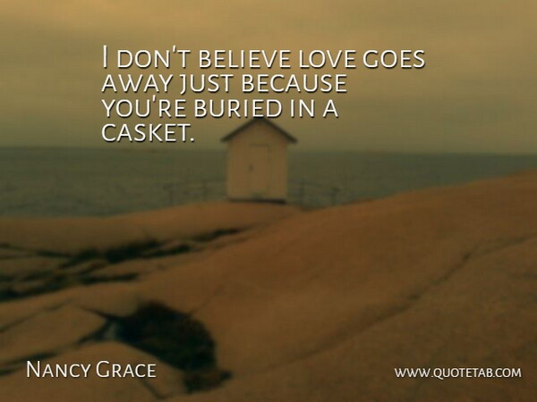 Nancy Grace Quote About Believe, Buried, Caskets: I Dont Believe Love Goes...