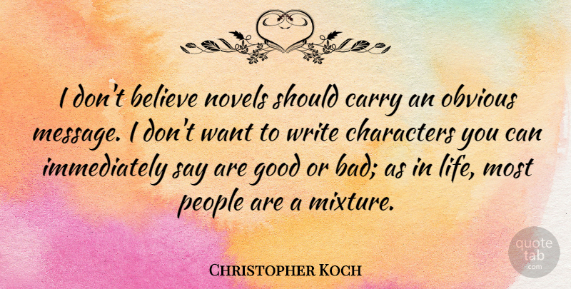 Christopher Koch Quote About Believe, Carry, Characters, Good, Life: I Dont Believe Novels Should...