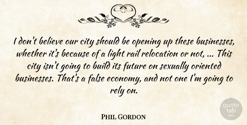 Phil Gordon Quote About Believe, Build, City, False, Future: I Dont Believe Our City...