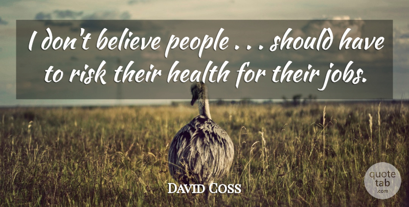 David Coss Quote About Believe, Health, People, Risk: I Dont Believe People Should...