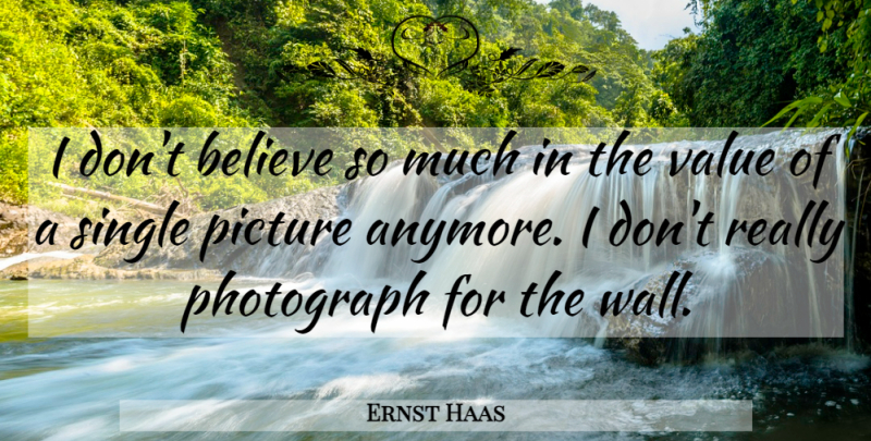 Ernst Haas Quote About Wall, Believe, Photograph: I Dont Believe So Much...