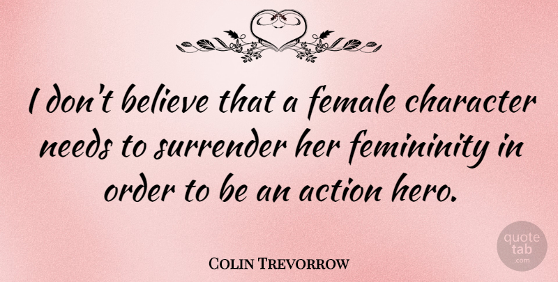 Colin Trevorrow Quote About Believe, Female, Femininity, Needs, Order: I Dont Believe That A...