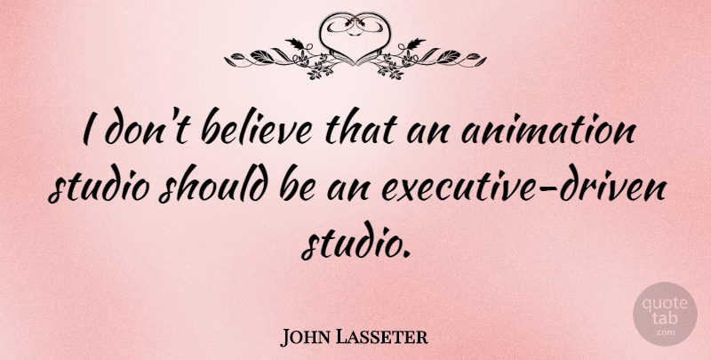 John Lasseter Quote About Believe: I Dont Believe That An...