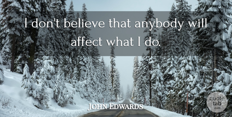 John Edwards Quote About Affect, Anybody, Believe: I Dont Believe That Anybody...