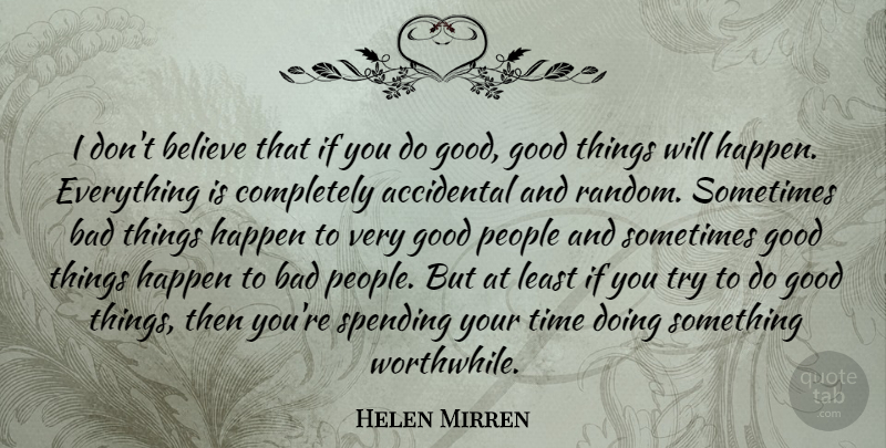 Helen Mirren Quote About Believe, People, Trying: I Dont Believe That If...