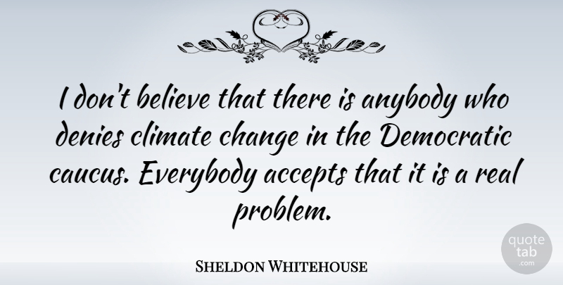 Sheldon Whitehouse Quote About Accepts, Anybody, Believe, Change, Climate: I Dont Believe That There...