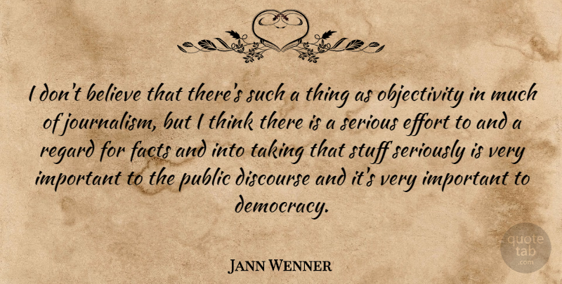 Jann Wenner Quote About Believe, Discourse, Effort, Facts, Public: I Dont Believe That Theres...