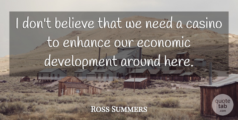 Ross Summers Quote About Believe, Casino, Economic, Enhance: I Dont Believe That We...