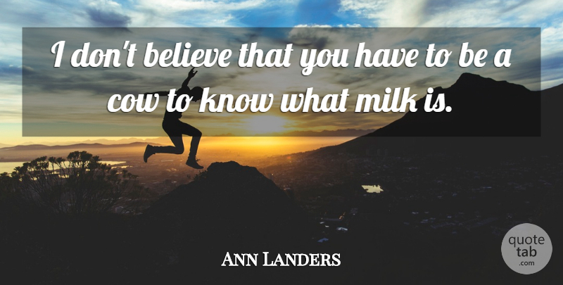 Ann Landers Quote About Believe, Cows, Milk: I Dont Believe That You...