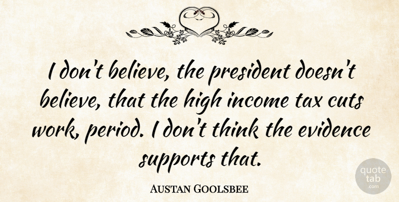 Austan Goolsbee Quote About Cuts, Evidence, High, Income, Supports: I Dont Believe The President...