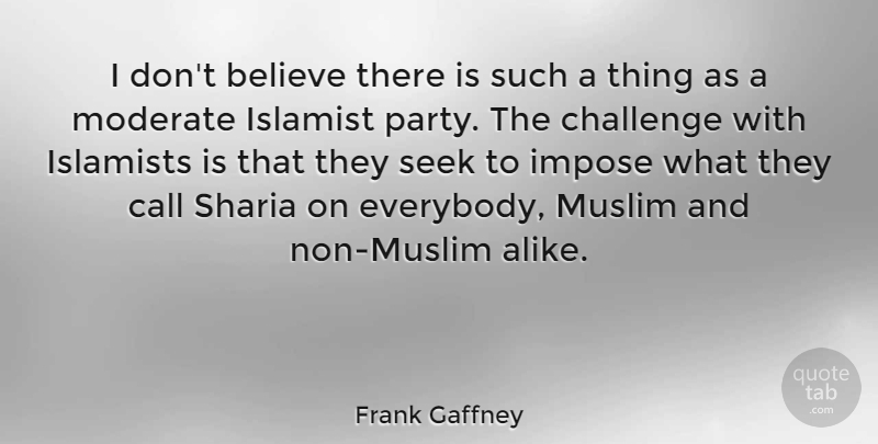 Frank Gaffney Quote About Party, Believe, Challenges: I Dont Believe There Is...