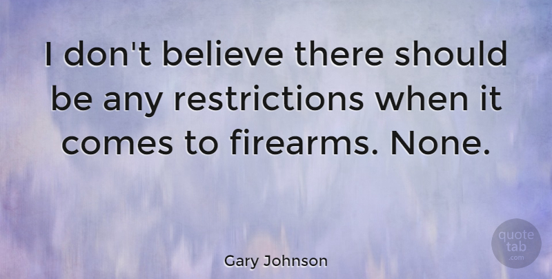 Gary Johnson Quote About Believe, Should, Restriction: I Dont Believe There Should...