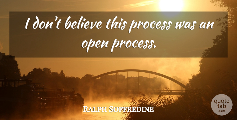 Ralph Soffredine Quote About Believe, Open, Process: I Dont Believe This Process...