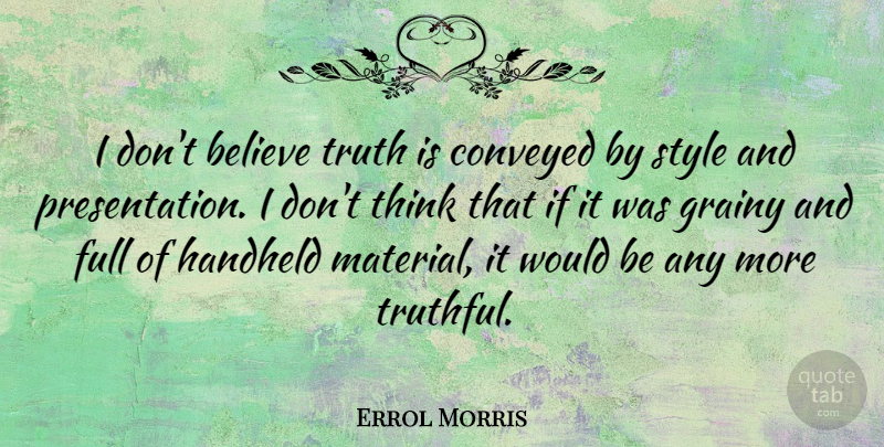 Errol Morris Quote About Believe, Conveyed, Full, Truth: I Dont Believe Truth Is...