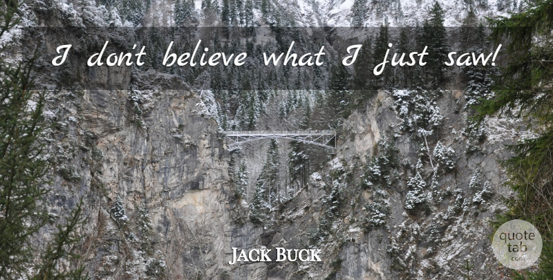 Jack Buck Quote About Sports, Believe, Saws: I Dont Believe What I...