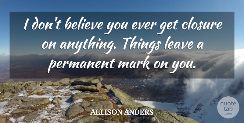 Allison Anders Quote About Believe, Mark: I Dont Believe You Ever...