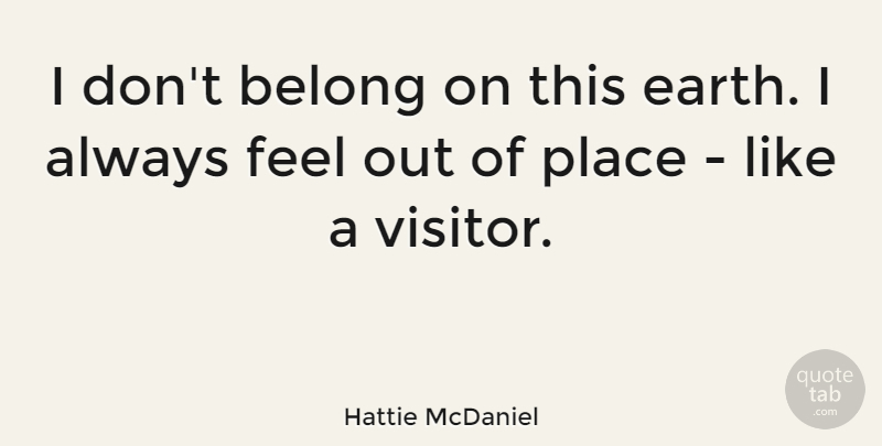 Hattie McDaniel Quote About Visitors, Earth, Feels: I Dont Belong On This...