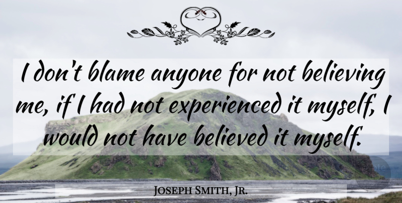 Joseph Smith, Jr. Quote About Believe, Blame, Ifs: I Dont Blame Anyone For...