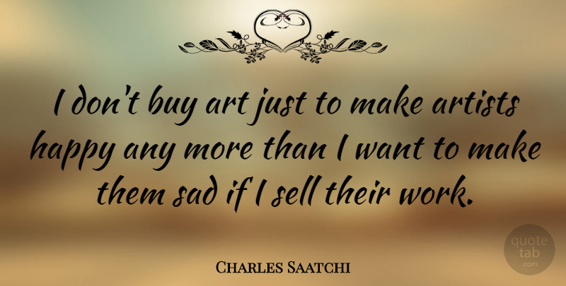 Charles Saatchi Quote About Art, Artists, Buy, Happy, Sad: I Dont Buy Art Just...