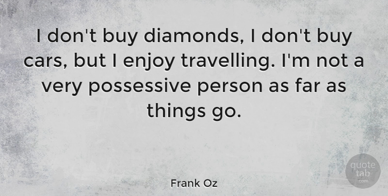 Frank Oz Quote About Buy, Enjoy, Far, Possessive: I Dont Buy Diamonds I...