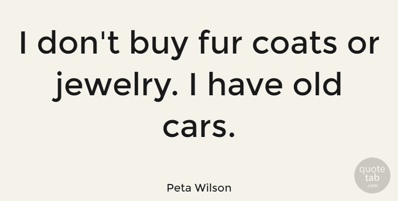 Peta Wilson Quote About Car, Fur Coats, Jewelry: I Dont Buy Fur Coats...