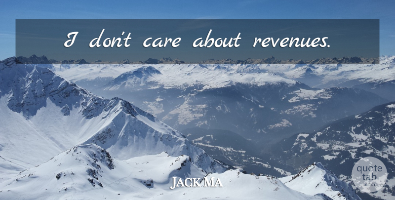 Jack Ma Quote About Care, I Dont Care, Dont Care: I Dont Care About Revenues...