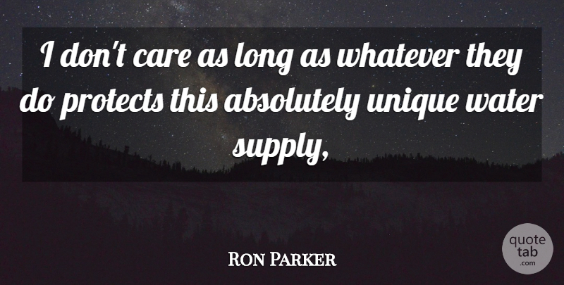 Ron Parker Quote About Absolutely, Care, Protects, Unique, Water: I Dont Care As Long...