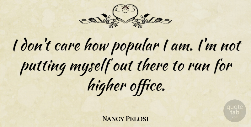 Nancy Pelosi Quote About Higher, Popular, Putting: I Dont Care How Popular...