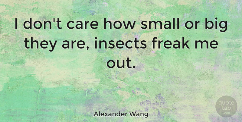Alexander Wang Quote About Care, Freak, Insects: I Dont Care How Small...
