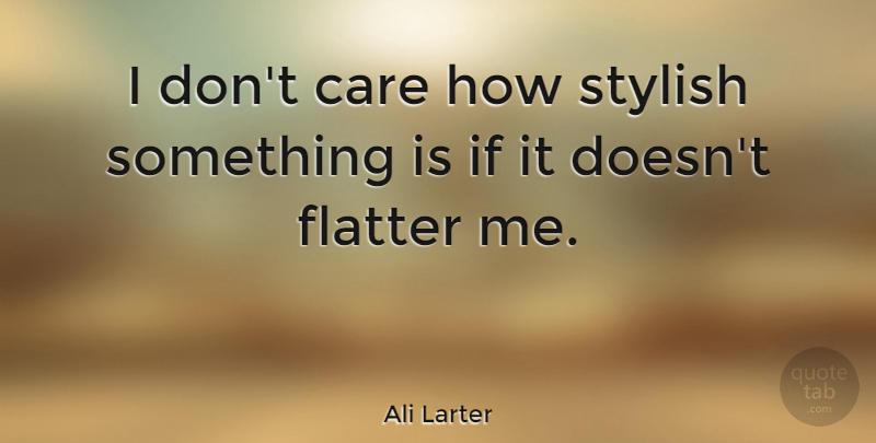 Ali Larter Quote About Care, Stylish, Ifs: I Dont Care How Stylish...