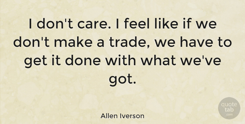 Allen Iverson Quote About Basketball, Care, Done: I Dont Care I Feel...